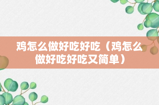 鸡怎么做好吃好吃（鸡怎么做好吃好吃又简单）