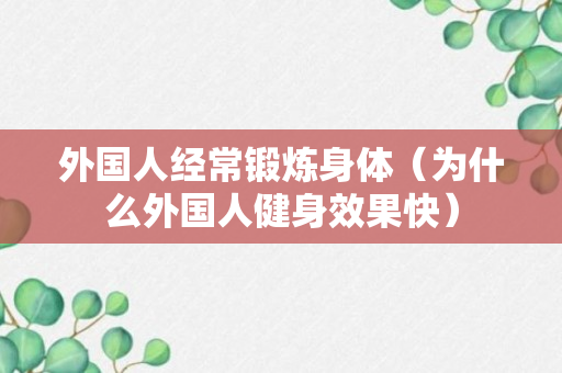 外国人经常锻炼身体（为什么外国人健身效果快）