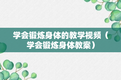 学会锻炼身体的教学视频（学会锻炼身体教案）