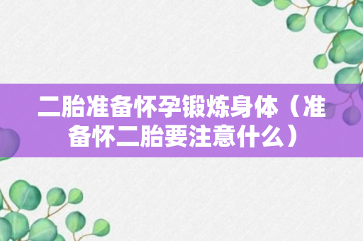 二胎准备怀孕锻炼身体（准备怀二胎要注意什么）