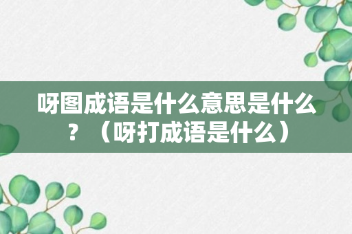 呀图成语是什么意思是什么？（呀打成语是什么）