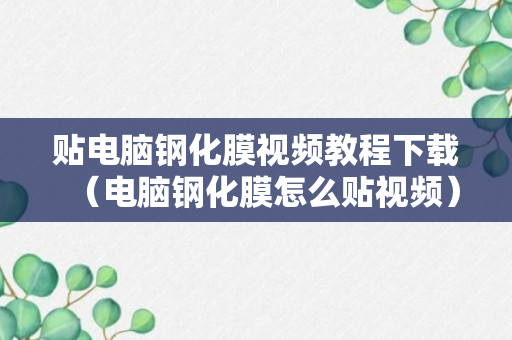 贴电脑钢化膜视频教程下载（电脑钢化膜怎么贴视频）