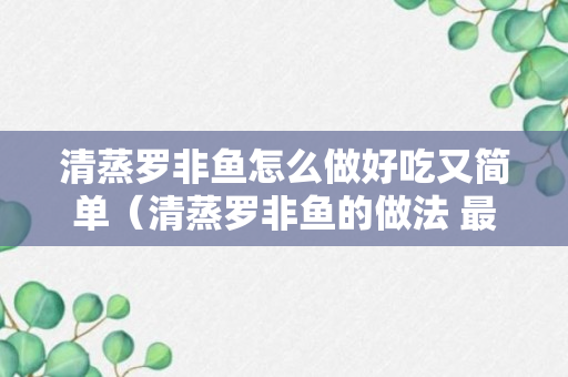 清蒸罗非鱼怎么做好吃又简单（清蒸罗非鱼的做法 最正宗的做法）