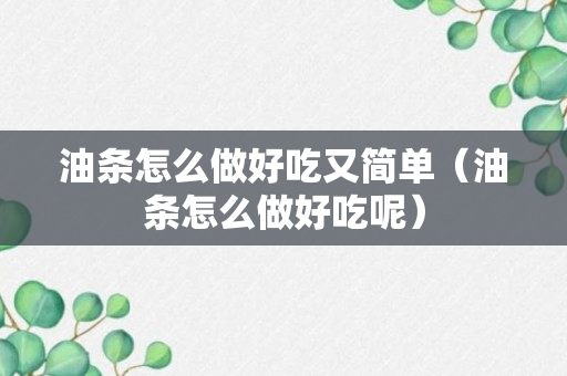 油条怎么做好吃又简单（油条怎么做好吃呢）