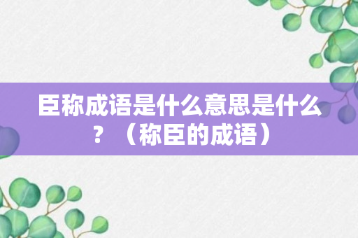 臣称成语是什么意思是什么？（称臣的成语）