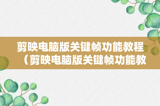 剪映电脑版关键帧功能教程（剪映电脑版关键帧功能教程）