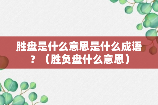 胜盘是什么意思是什么成语？（胜负盘什么意思）