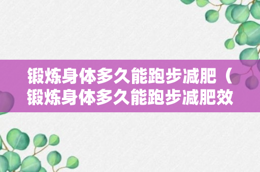 锻炼身体多久能跑步减肥（锻炼身体多久能跑步减肥效果好）