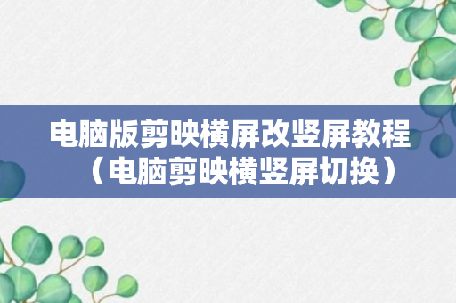 电脑版剪映横屏改竖屏教程（电脑剪映横竖屏切换）