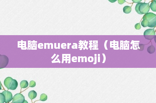 电脑emuera教程（电脑怎么用emoji）