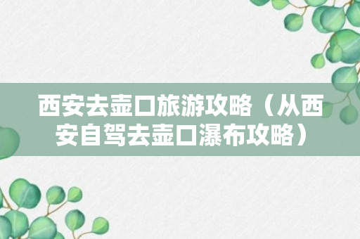 西安去壶口旅游攻略（从西安自驾去壶口瀑布攻略）