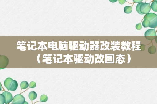 笔记本电脑驱动器改装教程（笔记本驱动改固态）