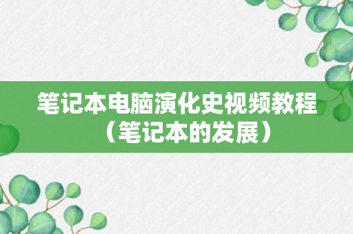 笔记本电脑演化史视频教程（笔记本的发展）