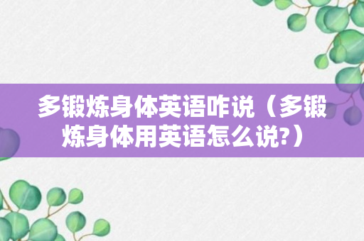 多锻炼身体英语咋说（多锻炼身体用英语怎么说?）