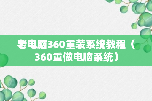 老电脑360重装系统教程（360重做电脑系统）