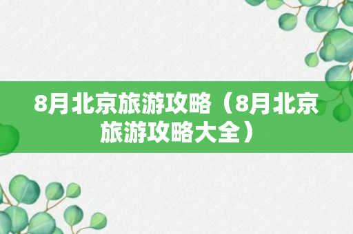 8月北京旅游攻略（8月北京旅游攻略大全）