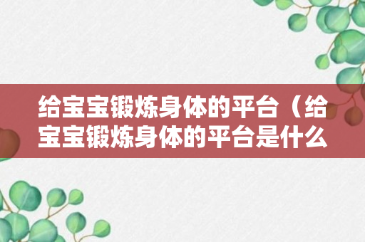 给宝宝锻炼身体的平台（给宝宝锻炼身体的平台是什么）