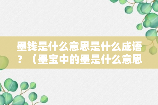 墨钱是什么意思是什么成语？（墨宝中的墨是什么意思）