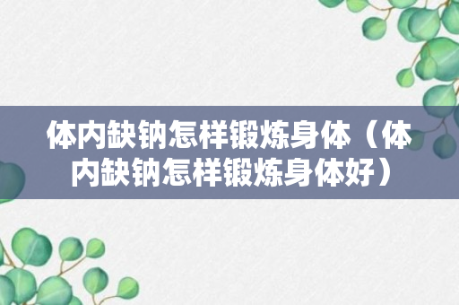 体内缺钠怎样锻炼身体（体内缺钠怎样锻炼身体好）