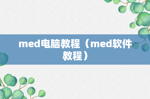 med电脑教程（med软件教程）