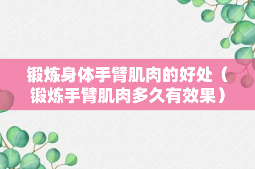 锻炼身体手臂肌肉的好处（锻炼手臂肌肉多久有效果）