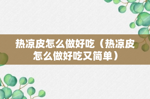 热凉皮怎么做好吃（热凉皮怎么做好吃又简单）