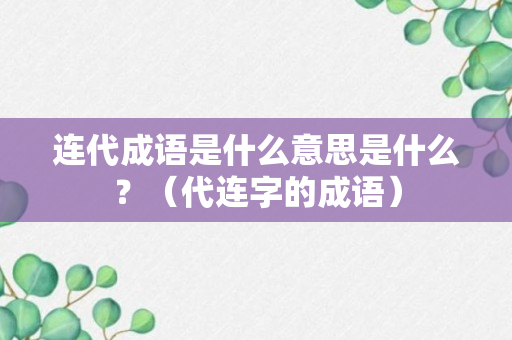 连代成语是什么意思是什么？（代连字的成语）