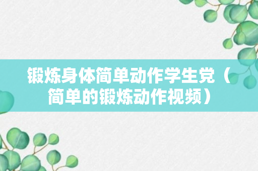 锻炼身体简单动作学生党（简单的锻炼动作视频）