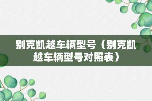 别克凯越车辆型号（别克凯越车辆型号对照表）