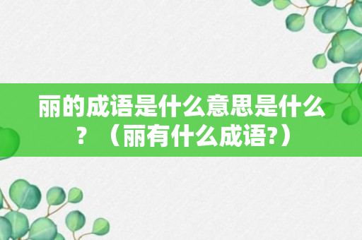 丽的成语是什么意思是什么？（丽有什么成语?）