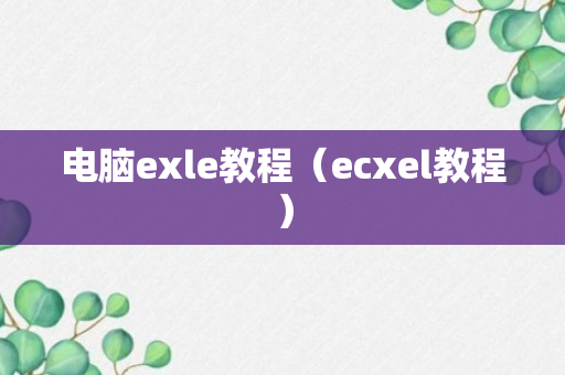 电脑exle教程（ecxel教程）