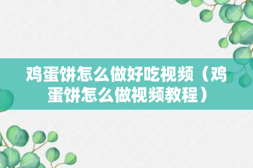 鸡蛋饼怎么做好吃视频（鸡蛋饼怎么做视频教程）