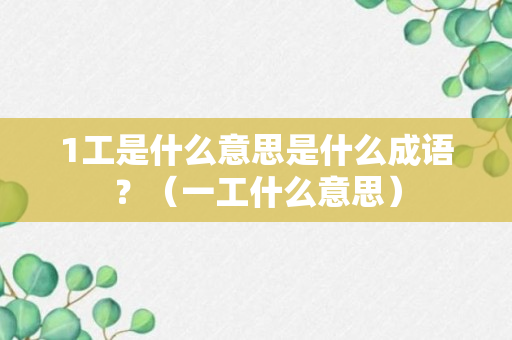 1工是什么意思是什么成语？（一工什么意思）