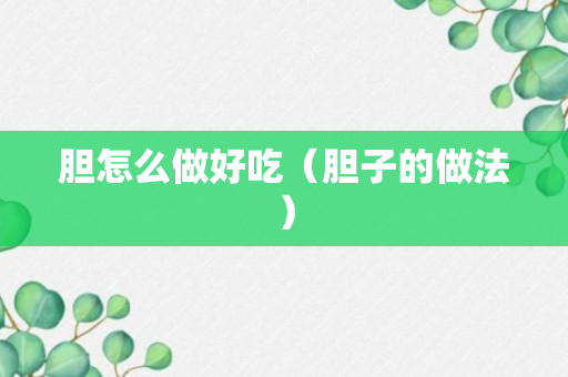 胆怎么做好吃（胆子的做法）