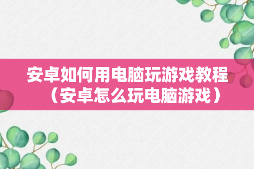 安卓如何用电脑玩游戏教程（安卓怎么玩电脑游戏）