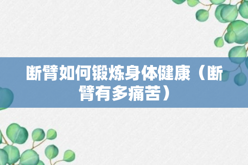 断臂如何锻炼身体健康（断臂有多痛苦）