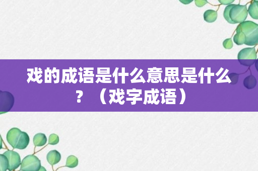 戏的成语是什么意思是什么？（戏字成语）