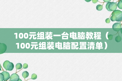 100元组装一台电脑教程（100元组装电脑配置清单）