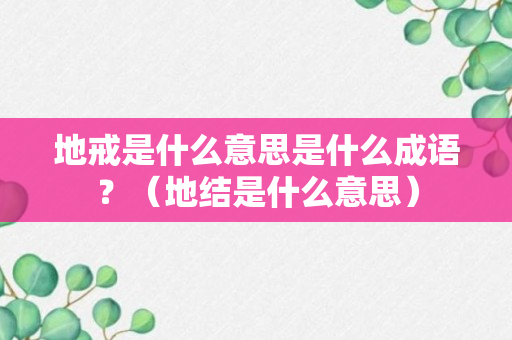 地戒是什么意思是什么成语？（地结是什么意思）