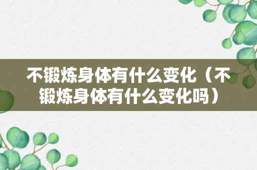 不锻炼身体有什么变化（不锻炼身体有什么变化吗）