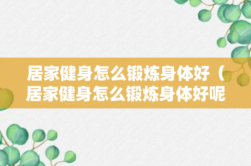 居家健身怎么锻炼身体好（居家健身怎么锻炼身体好呢）