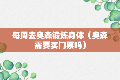 每周去奥森锻炼身体（奥森需要买门票吗）