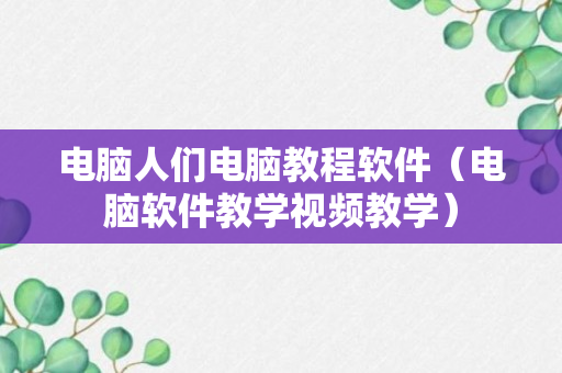 电脑人们电脑教程软件（电脑软件教学视频教学）