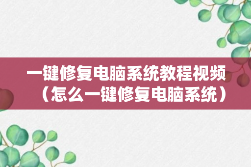 一键修复电脑系统教程视频（怎么一键修复电脑系统）