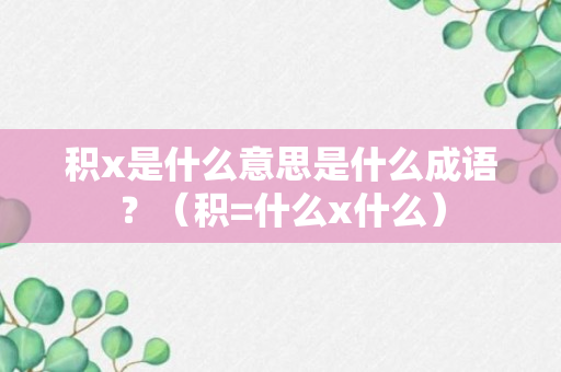 积x是什么意思是什么成语？（积=什么x什么）