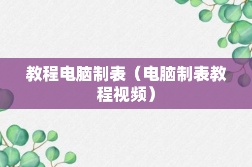 教程电脑制表（电脑制表教程视频）