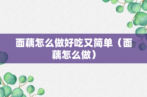 面藕怎么做好吃又简单（面藕怎么做）