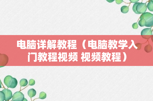 电脑详解教程（电脑教学入门教程视频 视频教程）