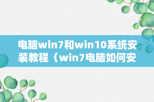 电脑win7和win10系统安装教程（win7电脑如何安装win10系统）