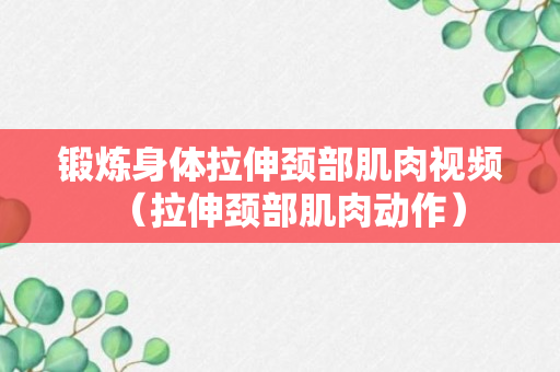 锻炼身体拉伸颈部肌肉视频（拉伸颈部肌肉动作）